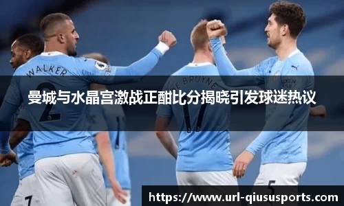 曼城与水晶宫激战正酣比分揭晓引发球迷热议