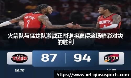 火箭队与猛龙队激战正酣谁将赢得这场精彩对决的胜利